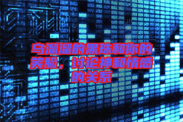 烏溜溜的黑珠和你的笑臉，討論神和情感的關(guān)系