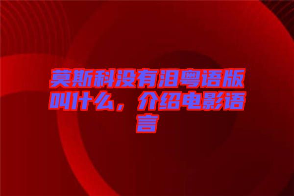 莫斯科沒(méi)有淚粵語(yǔ)版叫什么，介紹電影語(yǔ)言