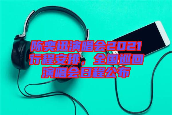 陳奕迅演唱會2021行程安排，全國巡回演唱會日程公布