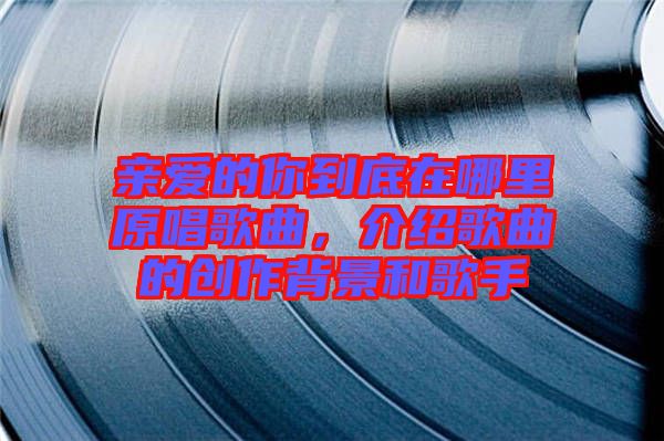 親愛(ài)的你到底在哪里原唱歌曲，介紹歌曲的創(chuàng)作背景和歌手