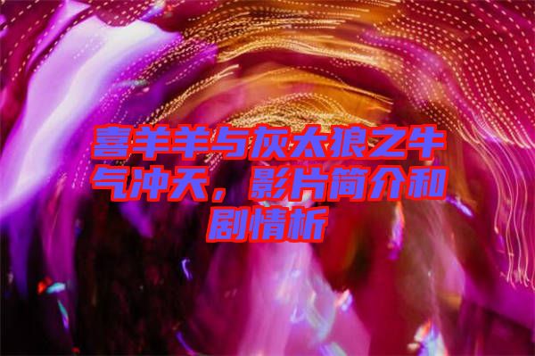 喜羊羊與灰太狼之牛氣沖天，影片簡(jiǎn)介和劇情析