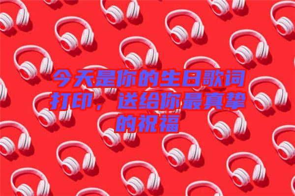 今天是你的生日歌詞打印，送給你最真摯的祝福