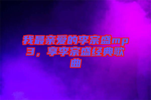 我最親愛的李宗盛mp3，享李宗盛經(jīng)典歌曲