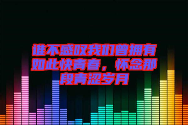 誰不感嘆我們曾擁有如此快青春，懷念那段青澀歲月