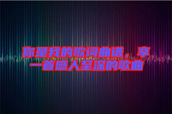 你是我的歌詞曲譜，享一首感人至深的歌曲