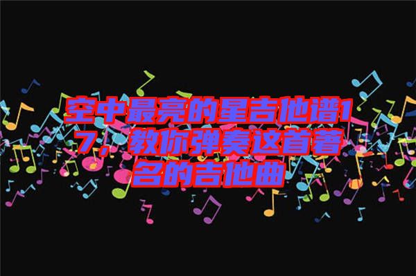空中最亮的星吉他譜17，教你彈奏這首著名的吉他曲