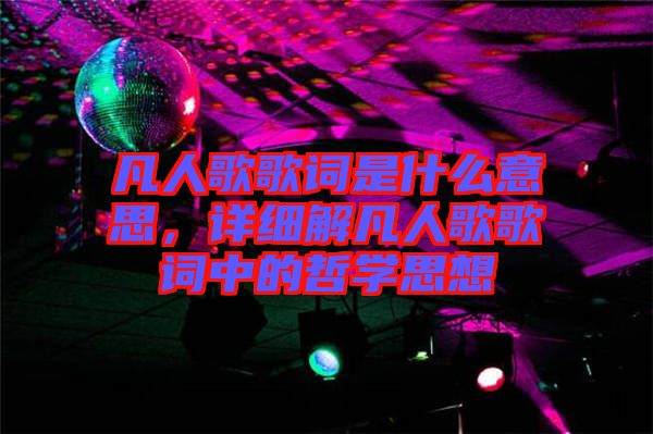 凡人歌歌詞是什么意思，詳細(xì)解凡人歌歌詞中的哲學(xué)思想