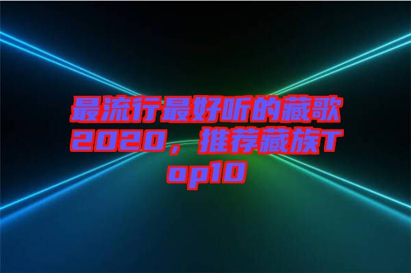 最流行最好聽的藏歌2020，推薦藏族Top10