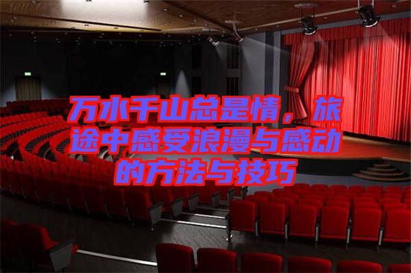 萬水千山總是情，旅途中感受浪漫與感動(dòng)的方法與技巧