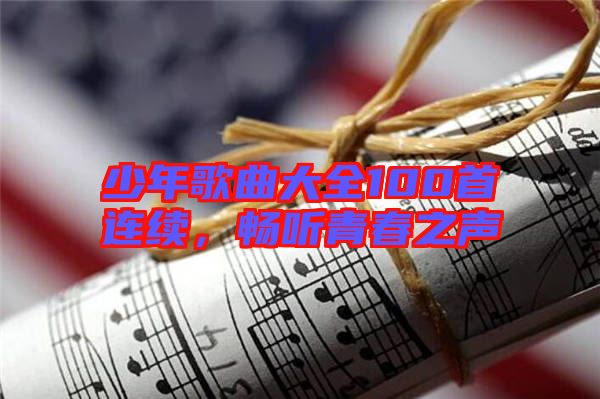 少年歌曲大全100首連續(xù)，暢聽青春之聲