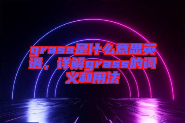 grass是什么意思英語，詳解grass的詞義和用法
