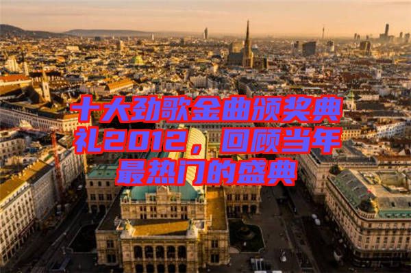 十大勁歌金曲頒獎(jiǎng)典禮2012，回顧當(dāng)年最熱門的盛典