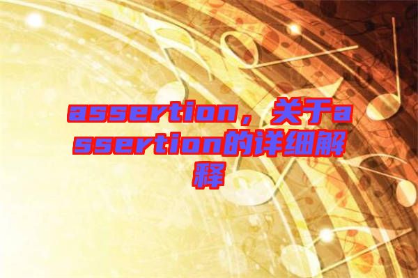 assertion，關(guān)于assertion的詳細(xì)解釋