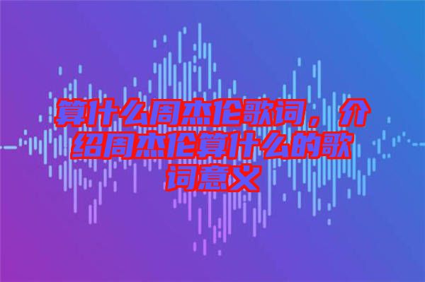算什么周杰倫歌詞，介紹周杰倫算什么的歌詞意義