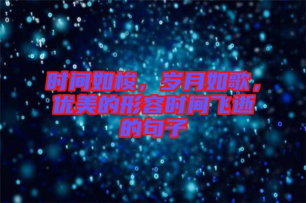 時(shí)間如梭，歲月如歌，優(yōu)美的形容時(shí)間飛逝的句子