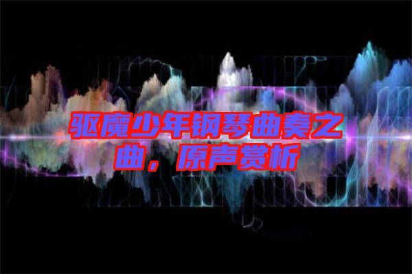 驅(qū)魔少年鋼琴曲奏之曲，原聲賞析