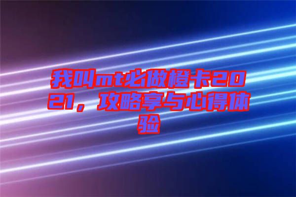 我叫mt必做橙卡2021，攻略享與心得體驗