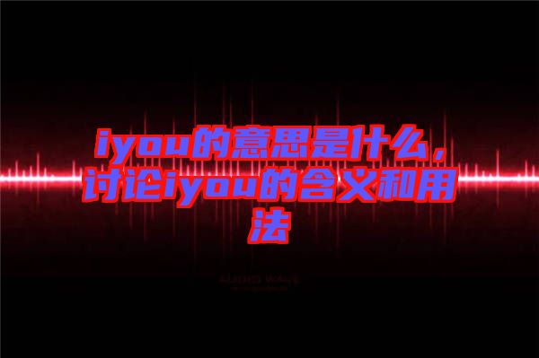 iyou的意思是什么，討論iyou的含義和用法