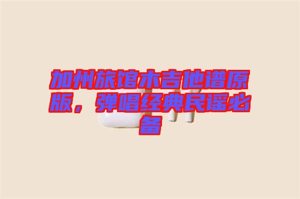 加州旅館木吉他譜原版，彈唱經典民謠必備