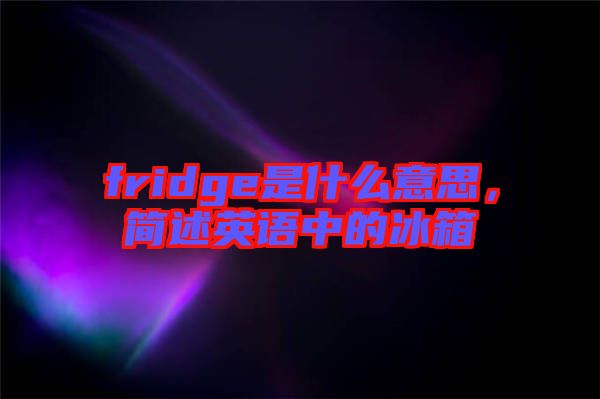 fridge是什么意思，簡(jiǎn)述英語中的冰箱