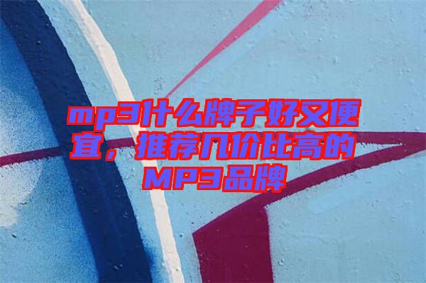 mp3什么牌子好又便宜，推薦幾價比高的MP3品牌