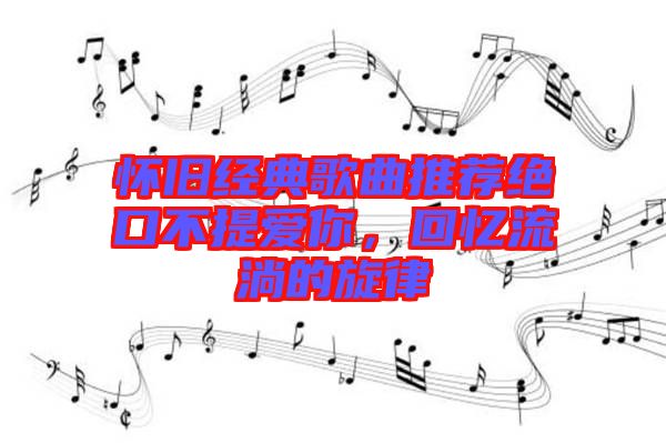 懷舊經(jīng)典歌曲推薦絕口不提愛你，回憶流淌的旋律
