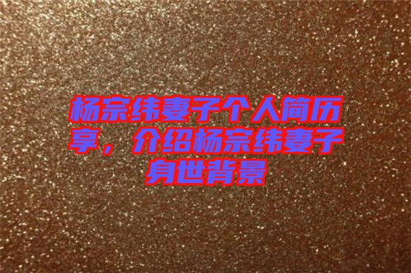 楊宗緯妻子個人簡歷享，介紹楊宗緯妻子身世背景