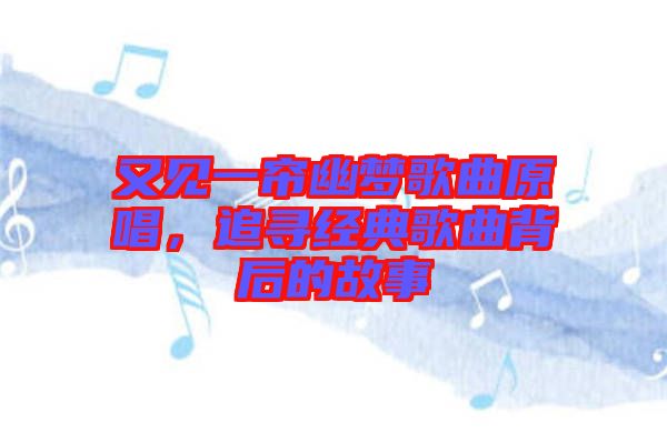 又見(jiàn)一簾幽夢(mèng)歌曲原唱，追尋經(jīng)典歌曲背后的故事