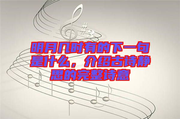 明月幾時有的下一句是什么，介紹古詩靜思的完整詩意