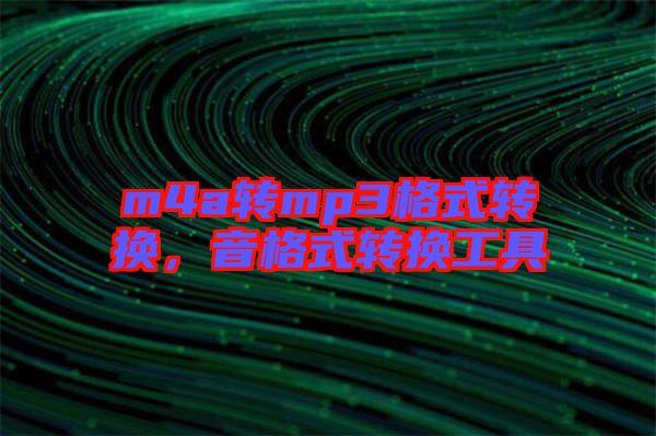 m4a轉(zhuǎn)mp3格式轉(zhuǎn)換，音格式轉(zhuǎn)換工具