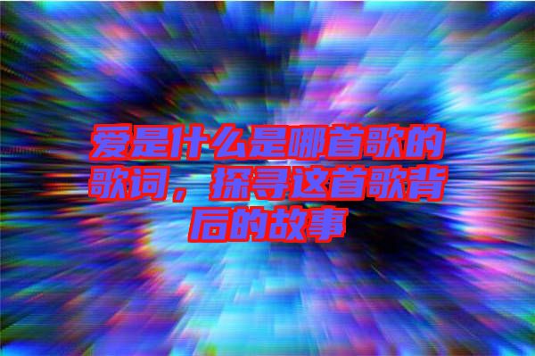 愛是什么是哪首歌的歌詞，探尋這首歌背后的故事