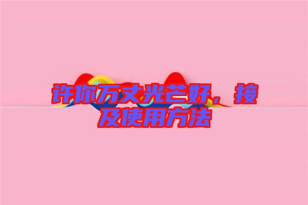 許你萬丈光芒好，接及使用方法