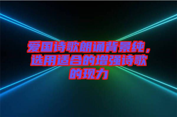 愛(ài)國(guó)詩(shī)歌朗誦背景純，選用適合的增強(qiáng)詩(shī)歌的現(xiàn)力
