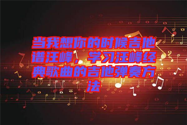 當我想你的時候吉他譜汪峰，學習汪峰經(jīng)典歌曲的吉他彈奏方法