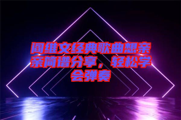 閻維文經典歌曲想親親簡譜分享，輕松學會彈奏