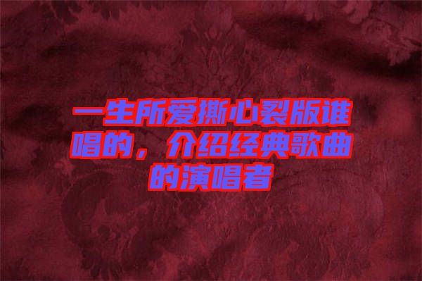 一生所愛(ài)撕心裂版誰(shuí)唱的，介紹經(jīng)典歌曲的演唱者