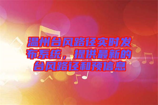 溫州臺風路徑實時發(fā)布系統(tǒng)，提供最新的臺風路徑和預(yù)信息