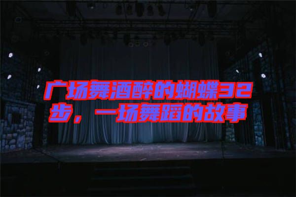 廣場舞酒醉的蝴蝶32步，一場舞蹈的故事