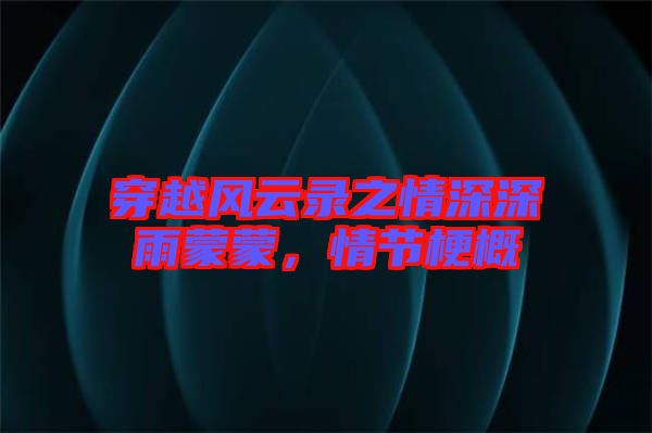 穿越風云錄之情深深雨蒙蒙，情節(jié)梗概