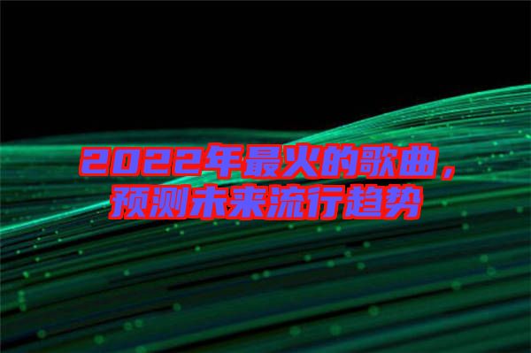 2022年最火的歌曲，預(yù)測未來流行趨勢
