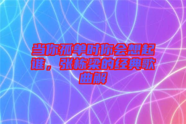 當(dāng)你孤單時(shí)你會(huì)想起誰，張棟梁的經(jīng)典歌曲解