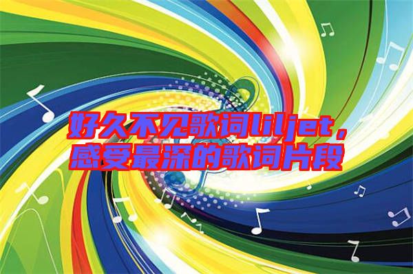 好久不見歌詞liljet，感受最深的歌詞片段