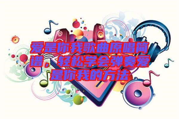 愛是你我歌曲原唱簡譜，輕松學會彈奏愛是你我的方法