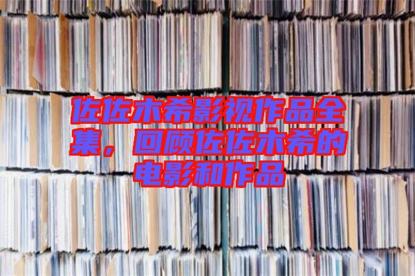 佐佐木希影視作品全集，回顧佐佐木希的電影和作品