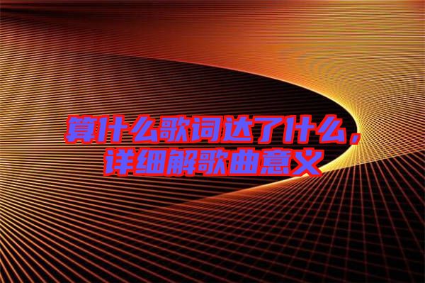 算什么歌詞達了什么，詳細解歌曲意義
