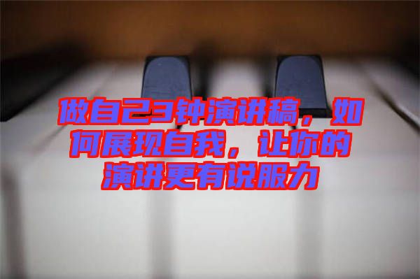 做自己3鐘演講稿，如何展現(xiàn)自我，讓你的演講更有說服力