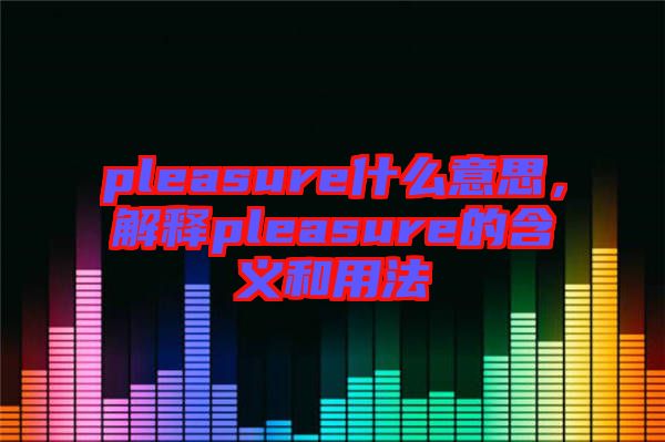 pleasure什么意思，解釋pleasure的含義和用法
