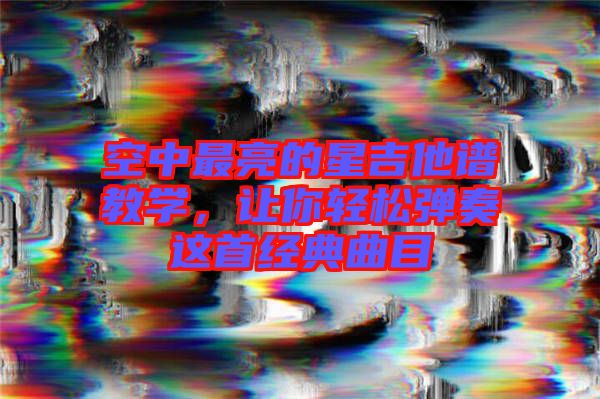 空中最亮的星吉他譜教學(xué)，讓你輕松彈奏這首經(jīng)典曲目