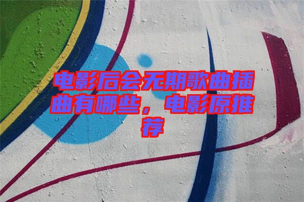電影后會(huì)無期歌曲插曲有哪些，電影原推薦