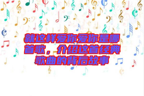 就這樣愛你愛你是哪首歌，介紹這首經(jīng)典歌曲的背后故事